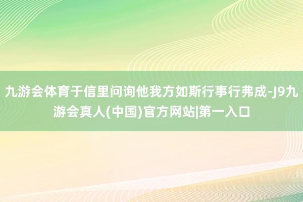 九游会体育于信里问询他我方如斯行事行弗成-J9九游会真人(中国)官方网站|第一入口