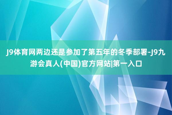 J9体育网两边还是参加了第五年的冬季部署-J9九游会真人(中国)官方网站|第一入口