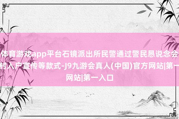 体育游戏app平台石镜派出所民警通过警民恳说念会、走村入户宣传等款式-J9九游会真人(中国)官方网站|第一入口