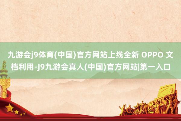 九游会j9体育(中国)官方网站上线全新 OPPO 文档利用-J9九游会真人(中国)官方网站|第一入口