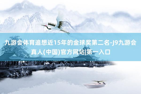 九游会体育追想近15年的金球奖第二名-J9九游会真人(中国)官方网站|第一入口