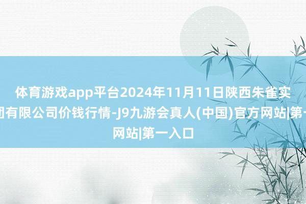 体育游戏app平台2024年11月11日陕西朱雀实业集团有限公司价钱行情-J9九游会真人(中国)官方网站|第一入口