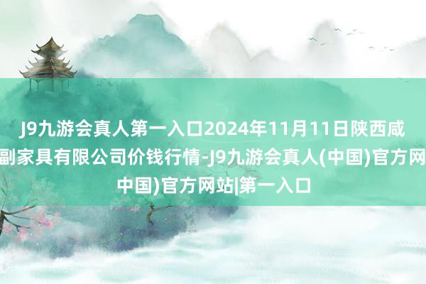 J9九游会真人第一入口2024年11月11日陕西咸阳新阳光农副家具有限公司价钱行情-J9九游会真人(中国)官方网站|第一入口