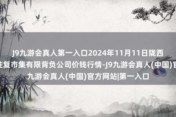 J9九游会真人第一入口2024年11月11日陇西县清吉洋芋批发往复市集有限背负公司价钱行情-J9九游会真人(中国)官方网站|第一入口