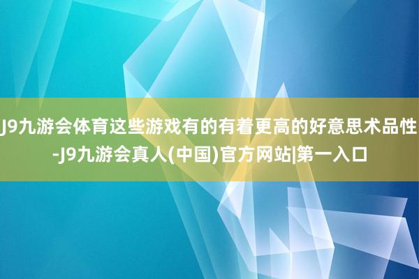 J9九游会体育这些游戏有的有着更高的好意思术品性-J9九游会真人(中国)官方网站|第一入口