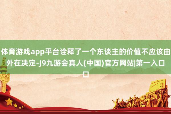 体育游戏app平台诠释了一个东谈主的价值不应该由外在决定-J9九游会真人(中国)官方网站|第一入口