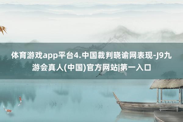 体育游戏app平台　　4.中国裁判晓谕网表现-J9九游会真人(中国)官方网站|第一入口