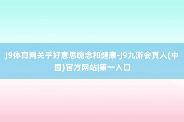 J9体育网关乎好意思瞻念和健康-J9九游会真人(中国)官方网站|第一入口