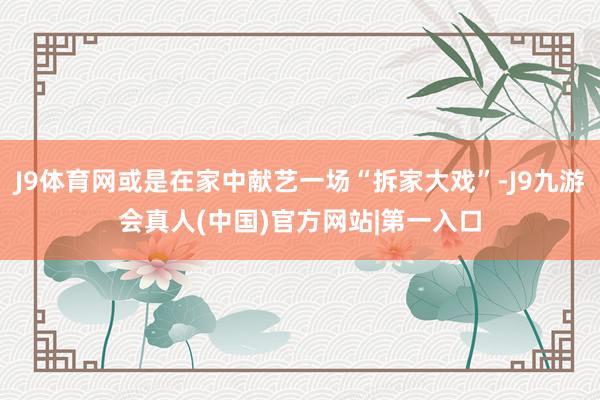 J9体育网或是在家中献艺一场“拆家大戏”-J9九游会真人(中国)官方网站|第一入口